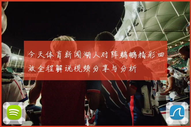 今天体育新闻湖人对阵鹈鹕精彩回放全程解说视频分享与分析